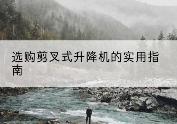 南康剪叉式升降机怎么选-选购剪叉式升降机的实用指南