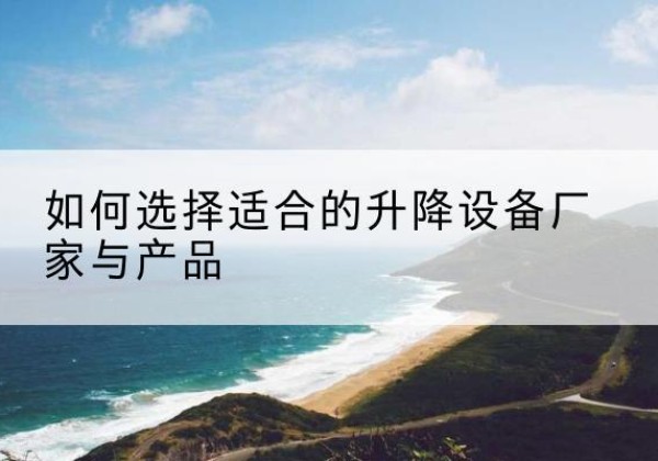 南康电动升降平台厂家-如何选择适合的升降设备厂家与产品